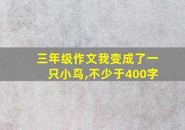 三年级作文我变成了一只小鸟,不少于400字