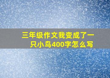 三年级作文我变成了一只小鸟400字怎么写