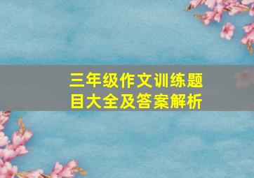 三年级作文训练题目大全及答案解析