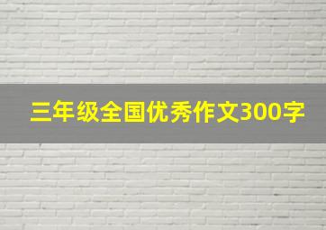 三年级全国优秀作文300字