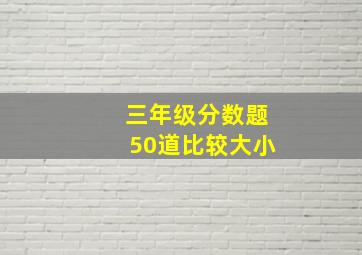 三年级分数题50道比较大小