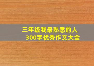 三年级我最熟悉的人300字优秀作文大全