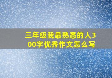 三年级我最熟悉的人300字优秀作文怎么写