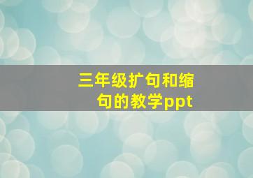 三年级扩句和缩句的教学ppt