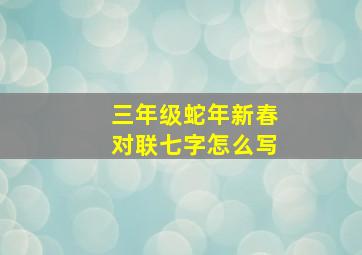 三年级蛇年新春对联七字怎么写