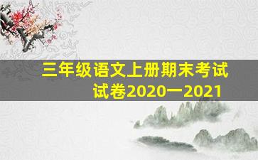 三年级语文上册期末考试试卷2020一2021