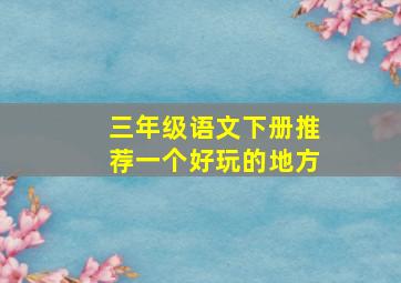 三年级语文下册推荐一个好玩的地方