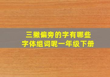 三撇偏旁的字有哪些字体组词呢一年级下册