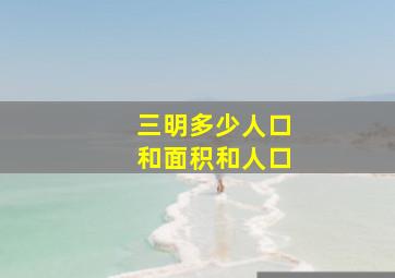 三明多少人口和面积和人口