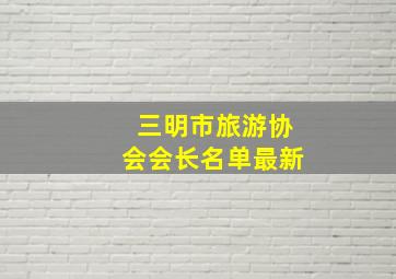 三明市旅游协会会长名单最新