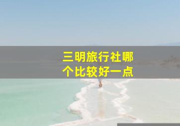 三明旅行社哪个比较好一点