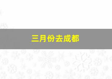 三月份去成都