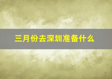 三月份去深圳准备什么