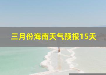 三月份海南天气预报15天