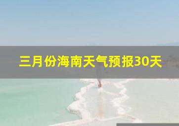 三月份海南天气预报30天