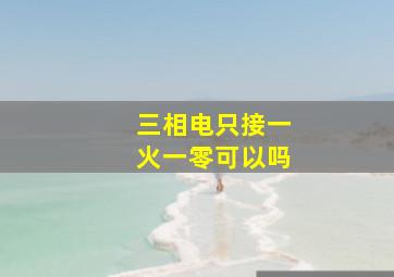 三相电只接一火一零可以吗