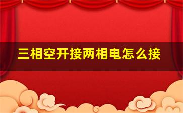 三相空开接两相电怎么接