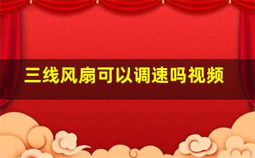 三线风扇可以调速吗视频