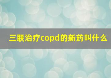 三联治疗copd的新药叫什么