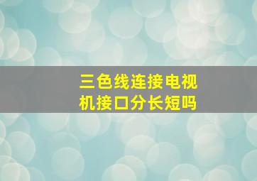 三色线连接电视机接口分长短吗