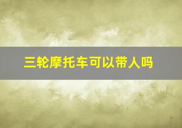 三轮摩托车可以带人吗