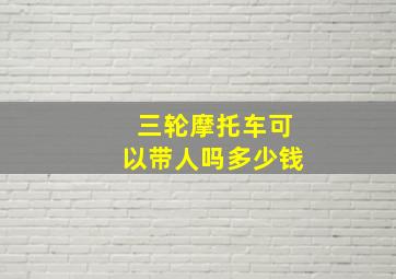 三轮摩托车可以带人吗多少钱