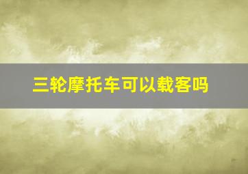 三轮摩托车可以载客吗