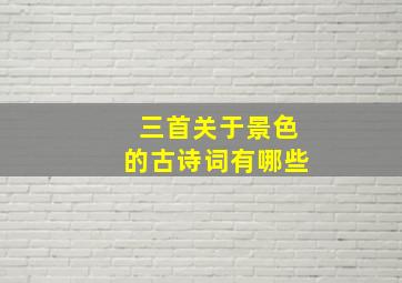 三首关于景色的古诗词有哪些