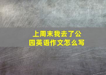 上周末我去了公园英语作文怎么写