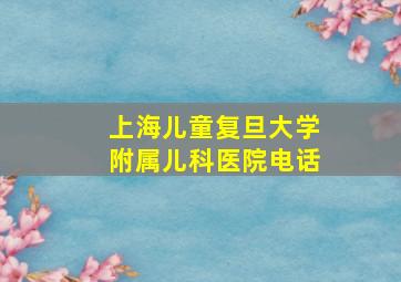 上海儿童复旦大学附属儿科医院电话