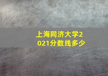 上海同济大学2021分数线多少