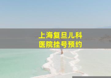 上海复旦儿科医院挂号预约