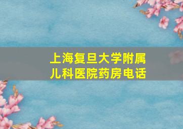 上海复旦大学附属儿科医院药房电话