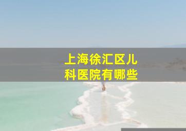 上海徐汇区儿科医院有哪些