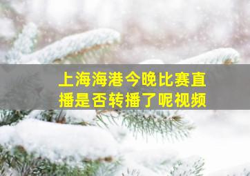 上海海港今晚比赛直播是否转播了呢视频