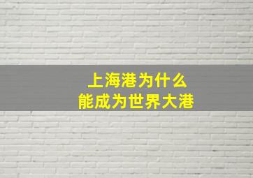 上海港为什么能成为世界大港