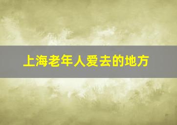 上海老年人爱去的地方