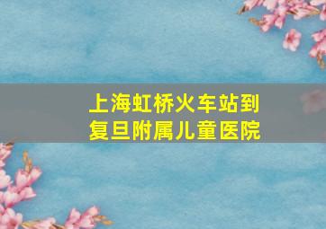 上海虹桥火车站到复旦附属儿童医院