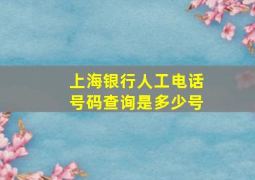 上海银行人工电话号码查询是多少号