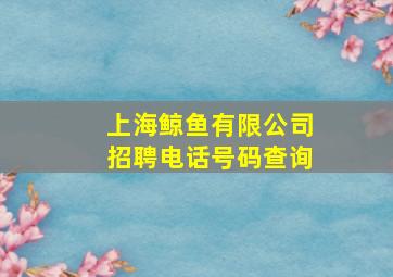 上海鲸鱼有限公司招聘电话号码查询