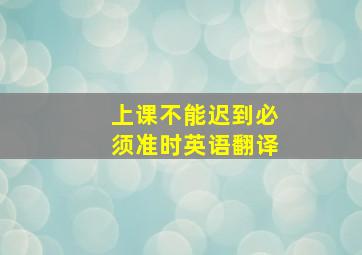 上课不能迟到必须准时英语翻译