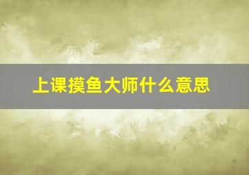 上课摸鱼大师什么意思