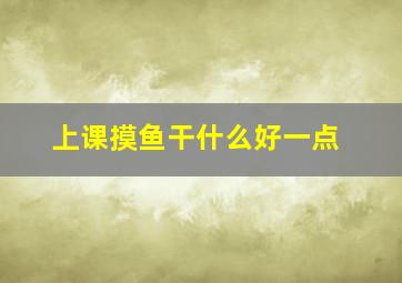 上课摸鱼干什么好一点