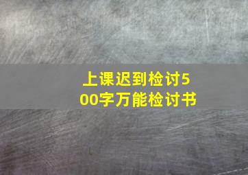 上课迟到检讨500字万能检讨书