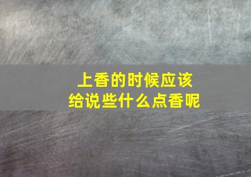 上香的时候应该给说些什么点香呢