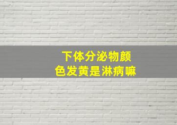 下体分泌物颜色发黄是淋病嘛