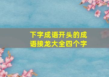 下字成语开头的成语接龙大全四个字