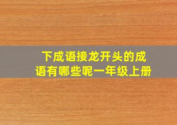 下成语接龙开头的成语有哪些呢一年级上册