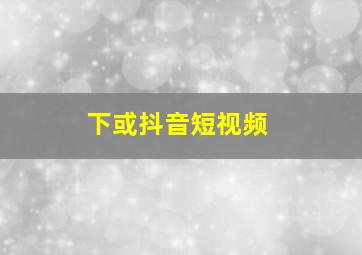 下或抖音短视频