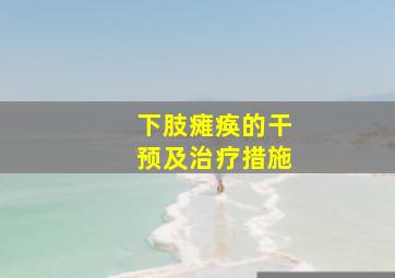 下肢瘫痪的干预及治疗措施